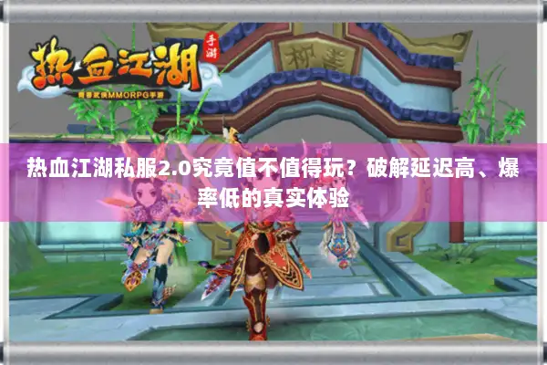 热血江湖私服2.0究竟值不值得玩?破解延迟高、爆率低的真实体验 热血江湖私服2.0究竟值不值得玩?破解延迟高、爆率低的真实体验