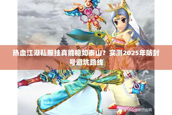 热血江湖私服挂真能稳如泰山？实测2025年防封号避坑路线