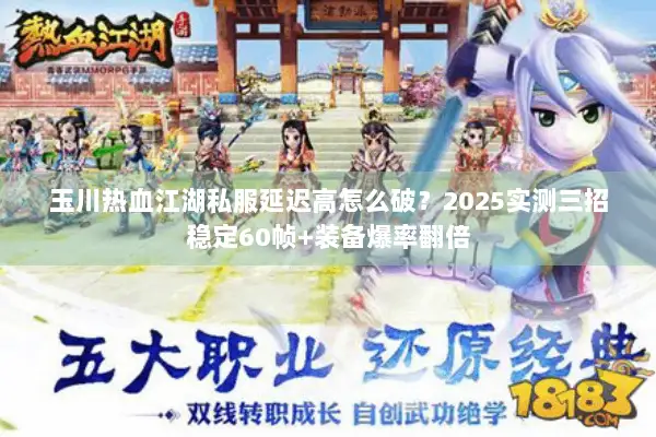 玉川热血江湖私服延迟高怎么破？2025实测三招稳定60帧+装备爆率翻倍