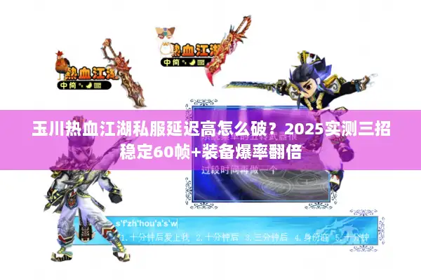 玉川热血江湖私服延迟高怎么破？2025实测三招稳定60帧+装备爆率翻倍
