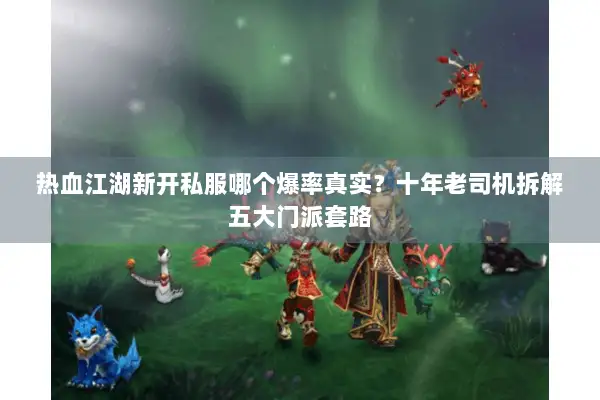 热血江湖新开私服哪个爆率真实?十年老司机拆解五大门派套路 热血江湖新开私服哪个爆率真实?十年老司机拆解五大门派套路