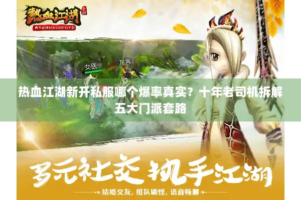 热血江湖新开私服哪个爆率真实?十年老司机拆解五大门派套路 热血江湖新开私服哪个爆率真实?十年老司机拆解五大门派套路