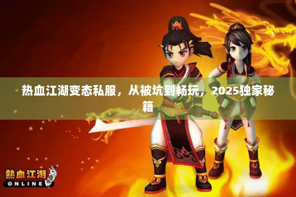 热血江湖变态私服，从被坑到畅玩，2025独家秘籍