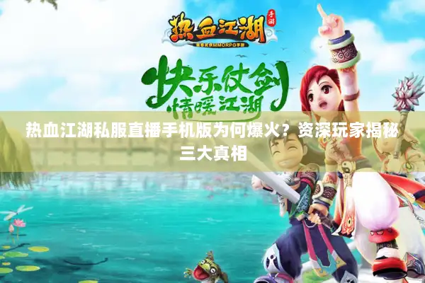 热血江湖私服直播手机版为何爆火？资深玩家揭秘三大真相