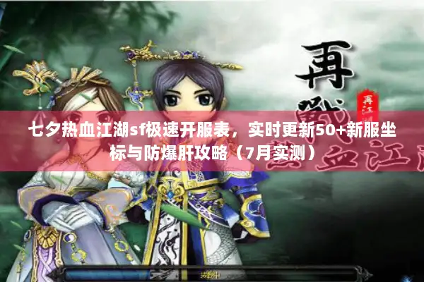 七夕热血江湖sf极速开服表，实时更新50+新服坐标与防爆肝攻略（7月实测）