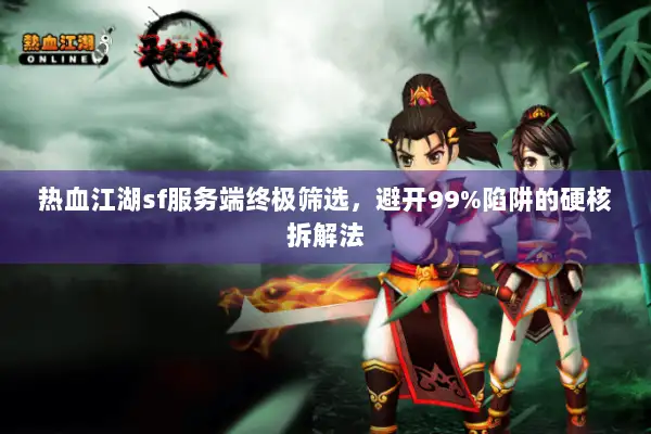 热血江湖sf服务端终极筛选，避开99%陷阱的硬核拆解法