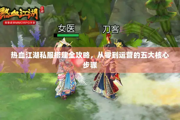 热血江湖私服搭建全攻略，从零到运营的五大核心步骤