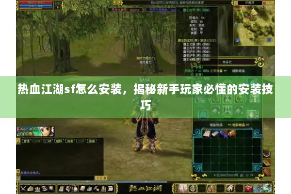 热血江湖sf怎么安装,揭秘新手玩家必懂的安装技巧 热血江湖sf怎么安装,揭秘新手玩家必懂的安装技巧