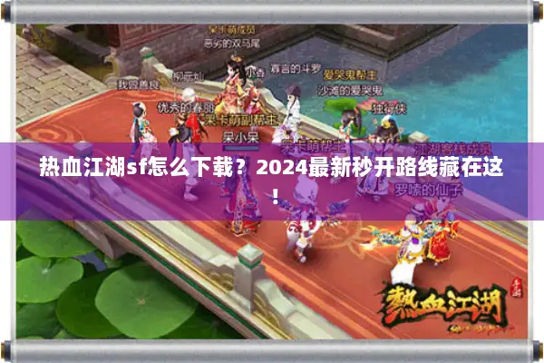 热血江湖sf怎么下载？2024最新秒开路线藏在这！