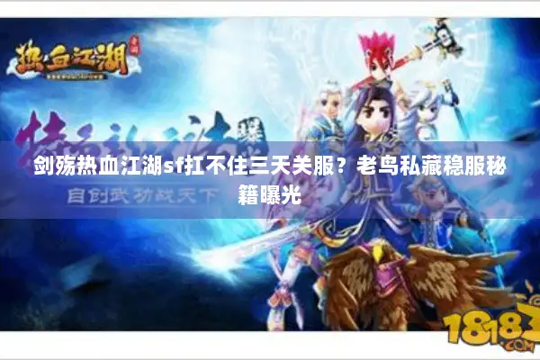 剑殇热血江湖sf扛不住三天关服？老鸟私藏稳服秘籍曝光