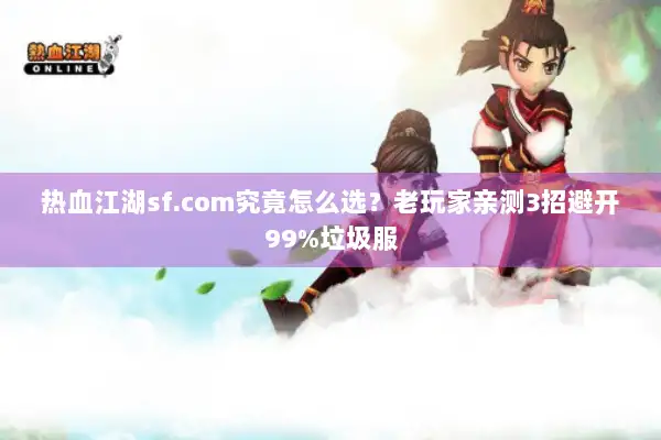 热血江湖sf.com究竟怎么选？老玩家亲测3招避开99%垃圾服