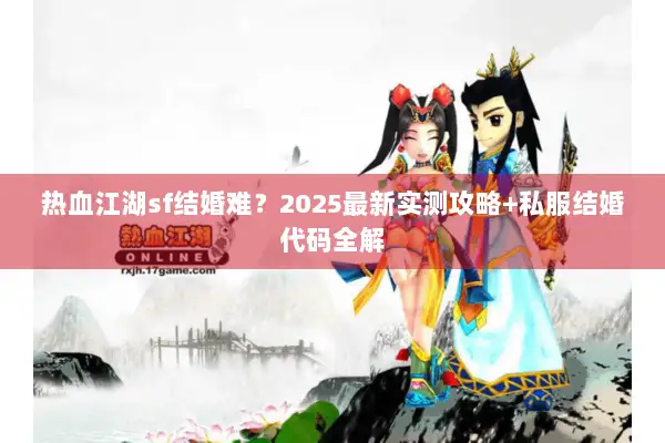 热血江湖sf结婚难？2025最新实测攻略+私服结婚代码全解