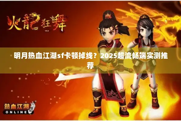 明月热血江湖sf卡顿掉线？2025超流畅端实测推荐