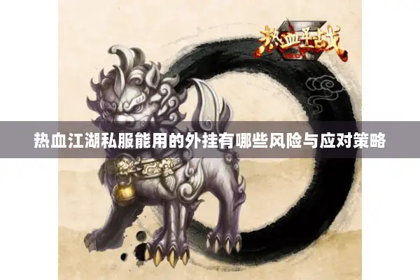 热血江湖私服能用的外挂有哪些风险与应对策略