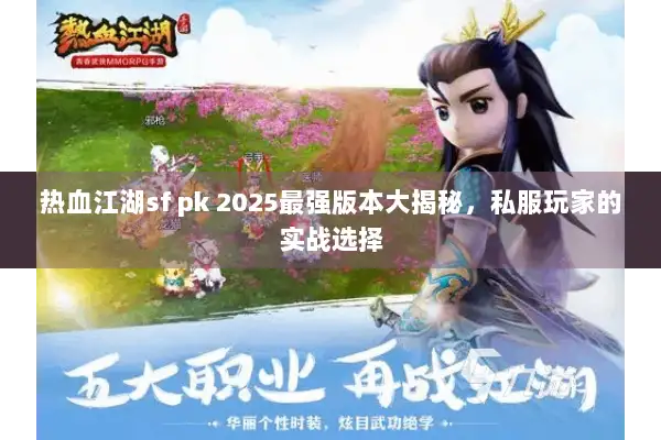热血江湖sf pk 2025最强版本大揭秘,私服玩家的实战选择 热血江湖sf pk 2025最强版本大揭秘,私服玩家的实战选择