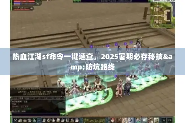 热血江湖sf命令一键速查，2025暑期必存秘技&防坑路线