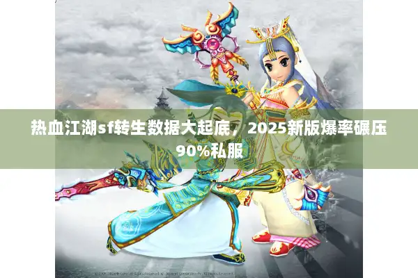 热血江湖sf转生数据大起底,2025新版爆率碾压90%私服 热血江湖sf转生数据大起底,2025新版爆率碾压90%私服