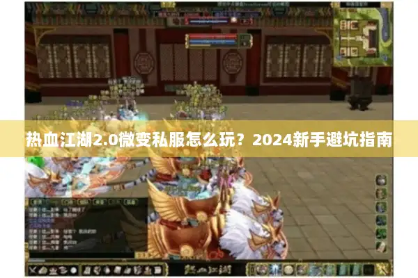 热血江湖2.0微变私服怎么玩？2024新手避坑指南