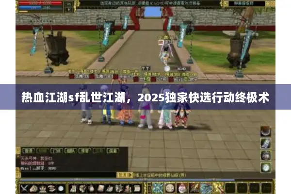 热血江湖sf乱世江湖，2025独家快选行动终极术