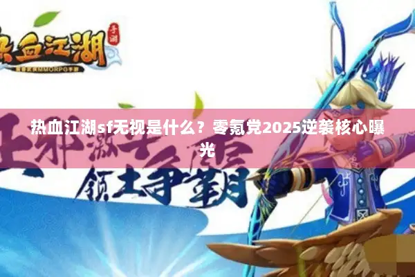 热血江湖sf无视是什么？零氪党2025逆袭核心曝光