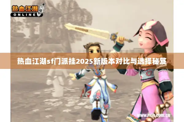 热血江湖sf门派挂2025新版本对比与选择秘笈