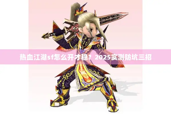 热血江湖sf怎么开才稳?2025实测防坑三招 热血江湖sf怎么开才稳?2025实测防坑三招