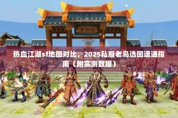 热血江湖sf地图对比，2025私服老鸟选图速通指南（附实测数据）