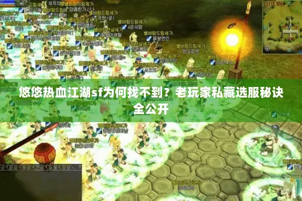 悠悠热血江湖sf为何找不到？老玩家私藏选服秘诀全公开