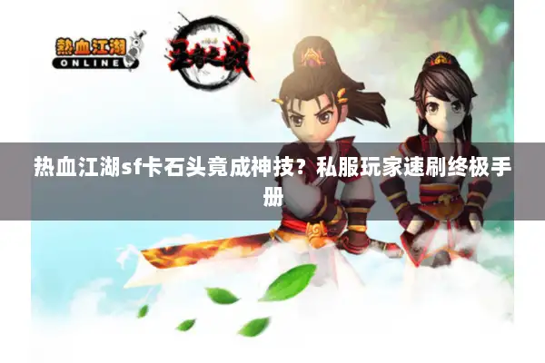 热血江湖sf卡石头竟成神技？私服玩家速刷终极手册