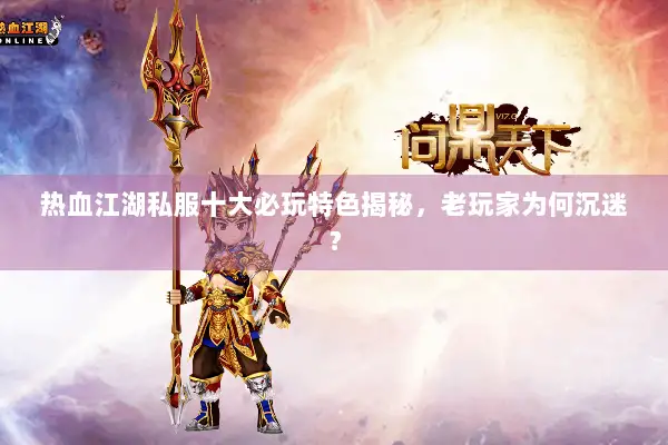 热血江湖私服十大必玩特色揭秘，老玩家为何沉迷？