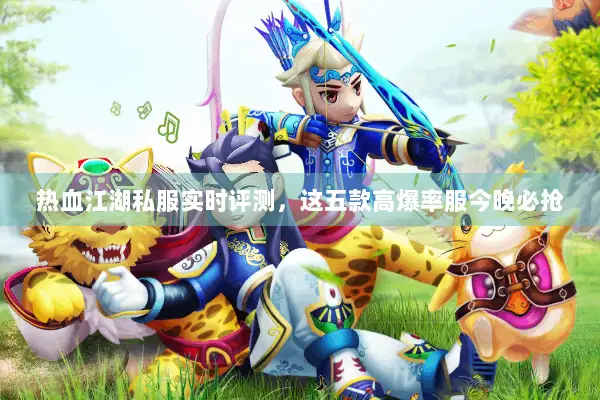 热血江湖私服实时评测,这五款高爆率服今晚必抢 热血江湖私服实时评测,这五款高爆率服今晚必抢