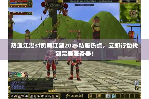 热血江湖sf凤鸣江湖2025私服热点，立即行动找到完美服务器！