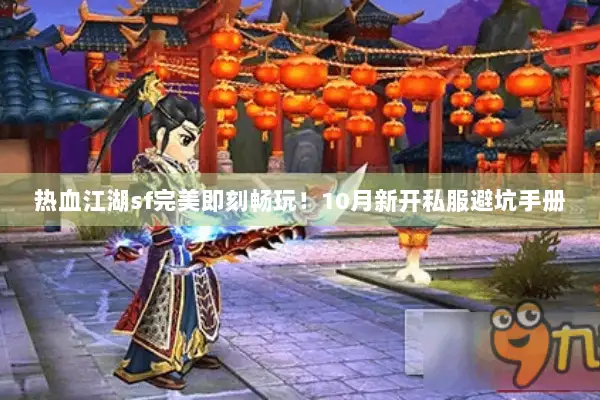 热血江湖sf完美即刻畅玩!10月新开私服避坑手册 热血江湖sf完美即刻畅玩!10月新开私服避坑手册