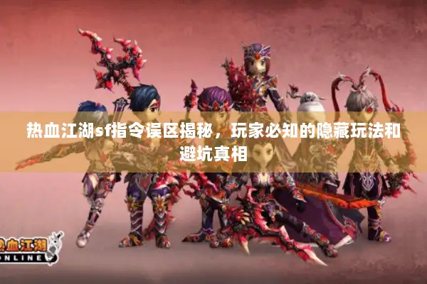 热血江湖sf指令误区揭秘，玩家必知的隐藏玩法和避坑真相