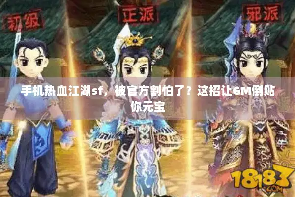 手机热血江湖sf，被官方割怕了？这招让GM倒贴你元宝