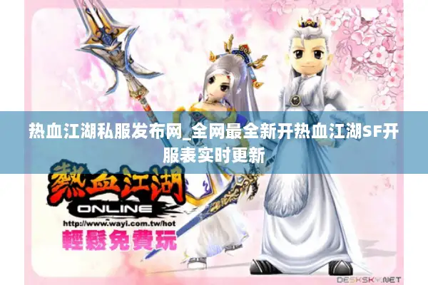 热血江湖私服发布网_全网最全新开热血江湖SF开服表实时更新