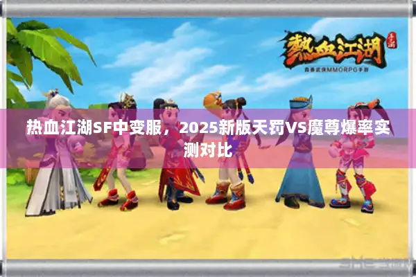 热血江湖SF中变服,2025新版天罚VS魔尊爆率实测对比 热血江湖SF中变服,2025新版天罚VS魔尊爆率实测对比