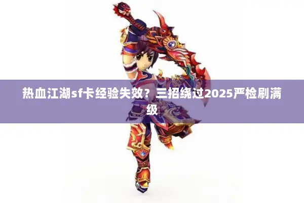 热血江湖sf卡经验失效？三招绕过2025严检刷满级