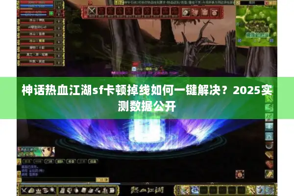 神话热血江湖sf卡顿掉线如何一键解决？2025实测数据公开
