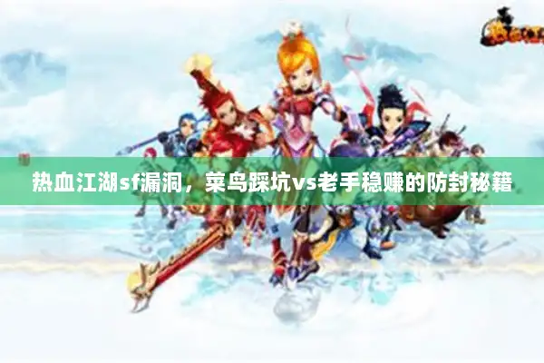 热血江湖sf漏洞，菜鸟踩坑vs老手稳赚的防封秘籍