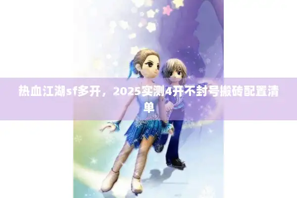 热血江湖sf多开，2025实测4开不封号搬砖配置清单