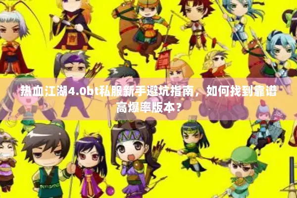 热血江湖4.0bt私服新手避坑指南，如何找到靠谱高爆率版本？