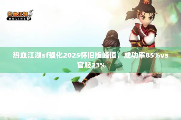 热血江湖sf强化2025怀旧版峰值，成功率85%vs 官服23%