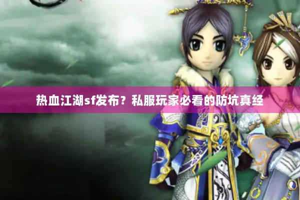 热血江湖sf发布？私服玩家必看的防坑真经