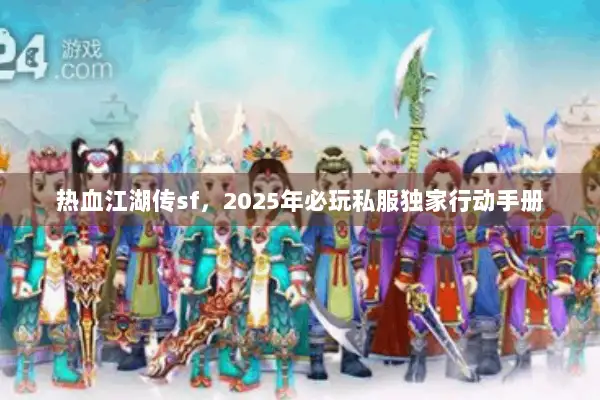 热血江湖传sf，2025年必玩私服独家行动手册