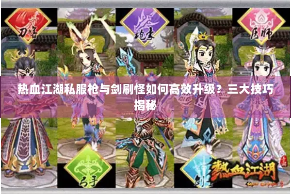 热血江湖私服枪与剑刷怪如何高效升级？三大技巧揭秘