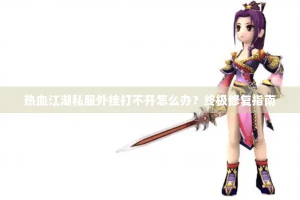 热血江湖私服外挂打不开怎么办？终极修复指南