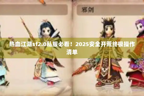 热血江湖sf2.0私服必看!2025安全开荒终极操作清单 热血江湖sf2.0私服必看!2025安全开荒终极操作清单