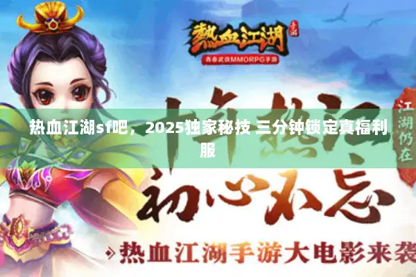 热血江湖sf吧，2025独家秘技 三分钟锁定真福利服