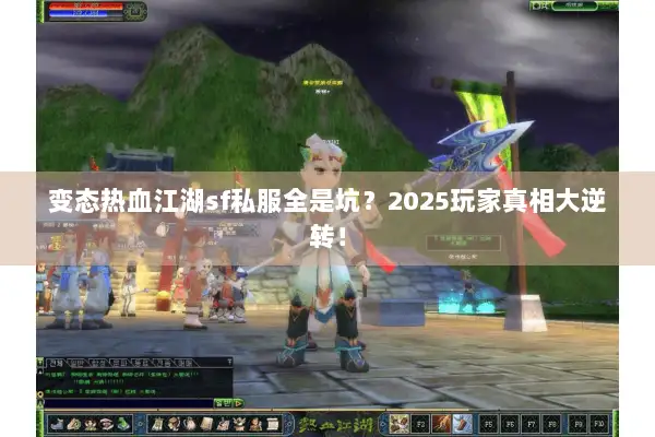 变态热血江湖sf私服全是坑？2025玩家真相大逆转！